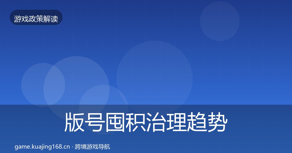 版号囤积治理趋势研判全指南：2027年