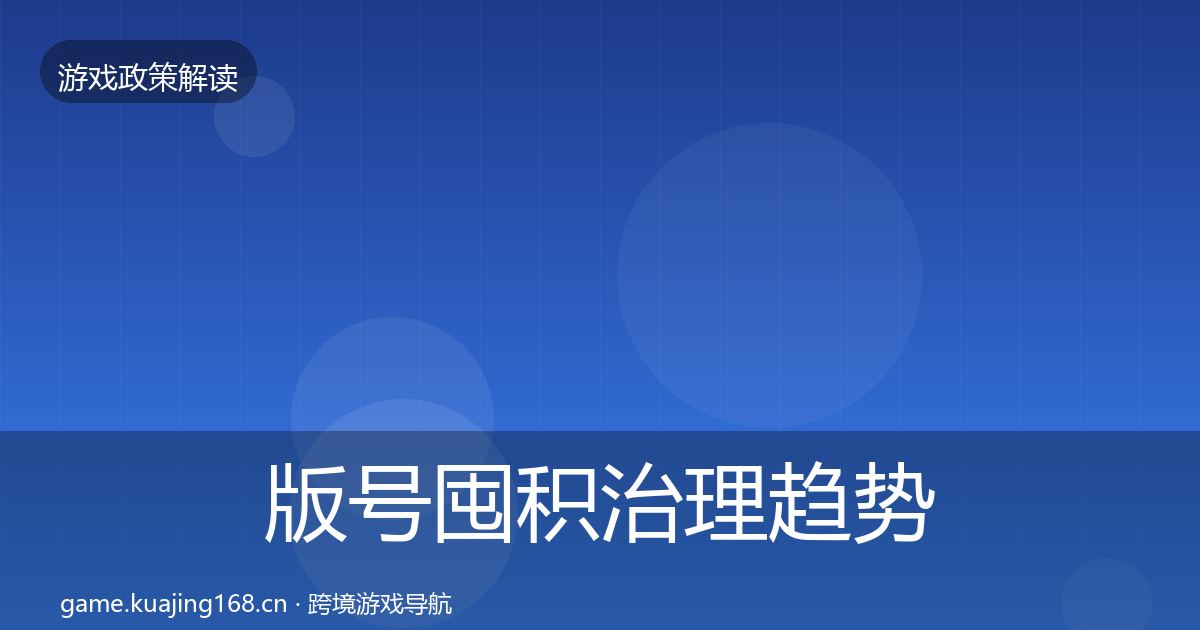 版号囤积治理趋势研判全指南：官方
