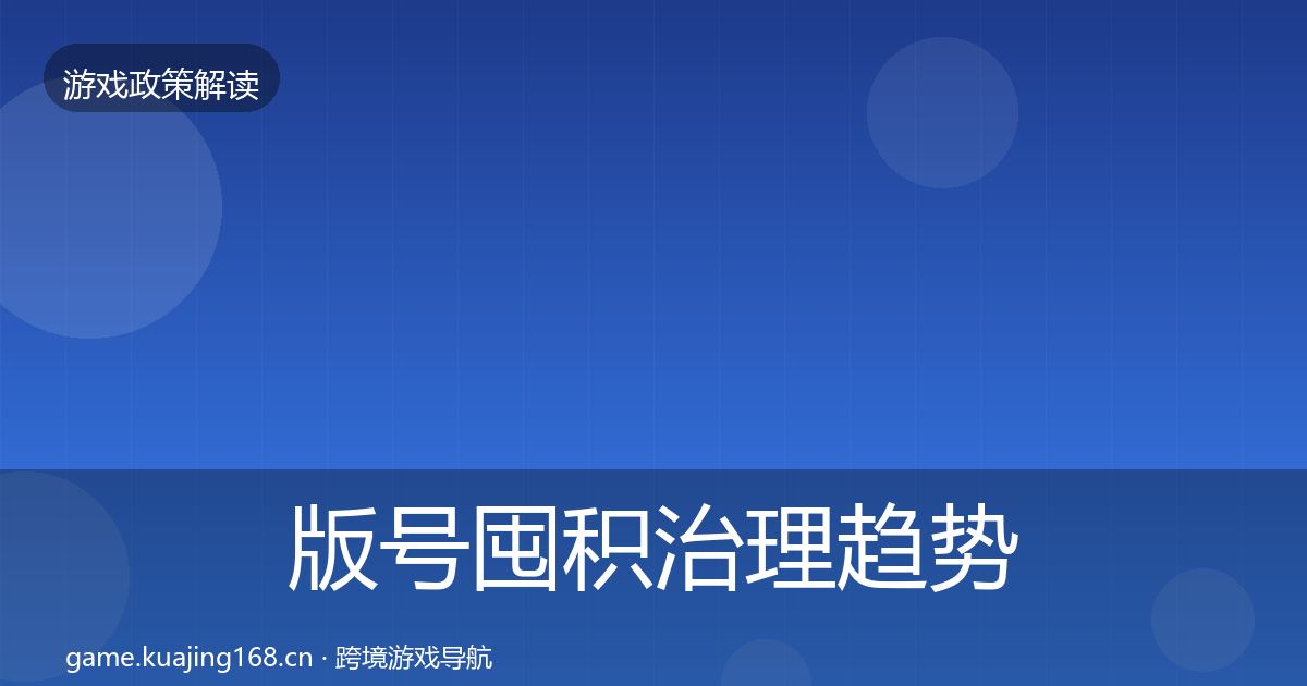 版号囤积治理趋势研判全指南：一线