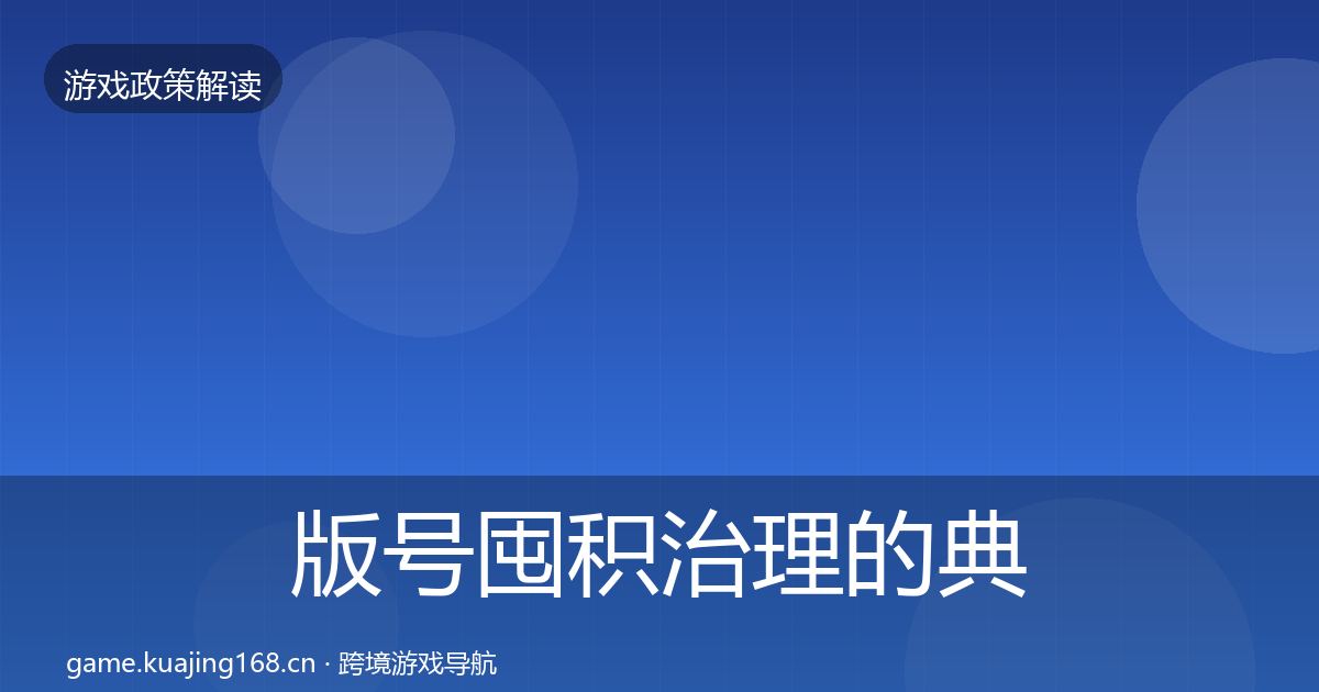 版号囤积治理的典型案例解析（2027年）