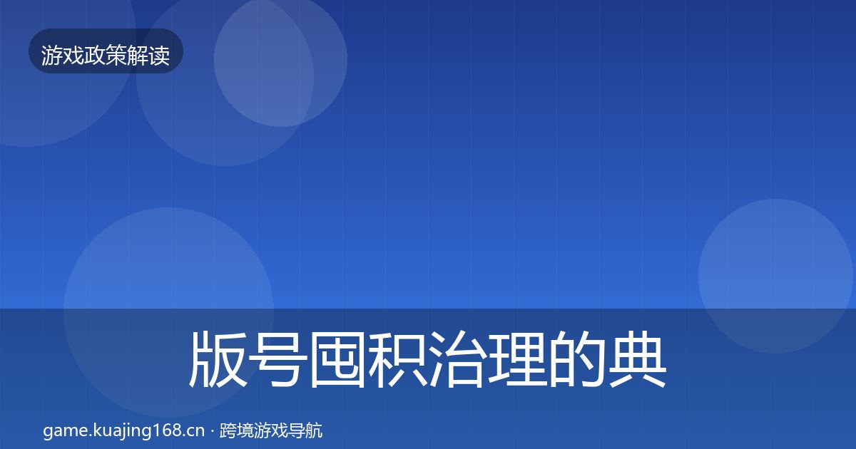 版号囤积治理的典型案例解析（最新）