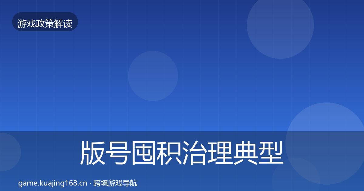 版号囤积治理典型案例解析全指南:最新