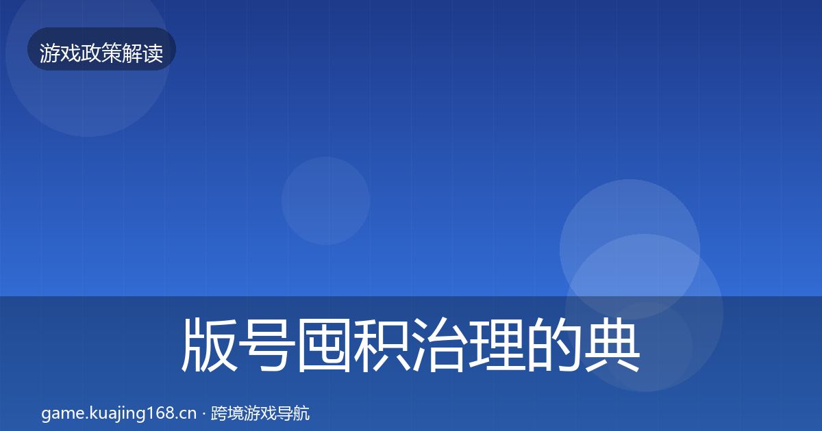 版号囤积治理的典型案例解析（全面）