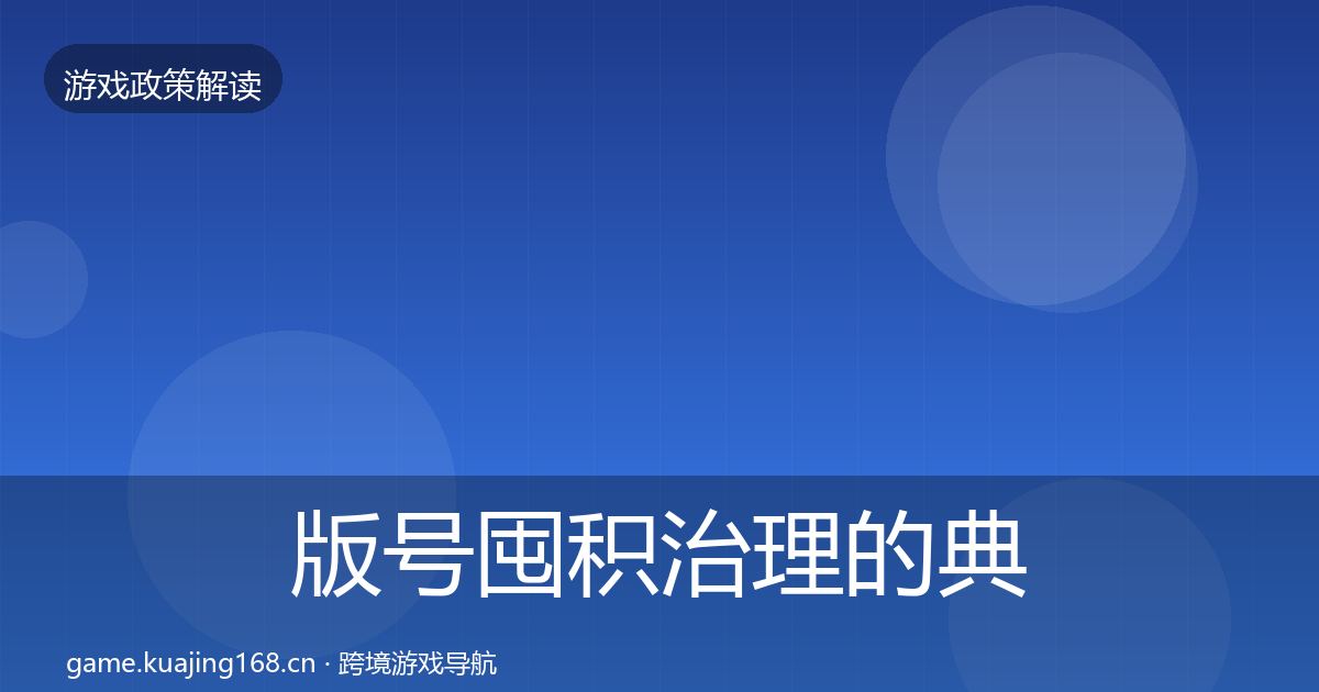 版号囤积治理的典型案例解析（深度）