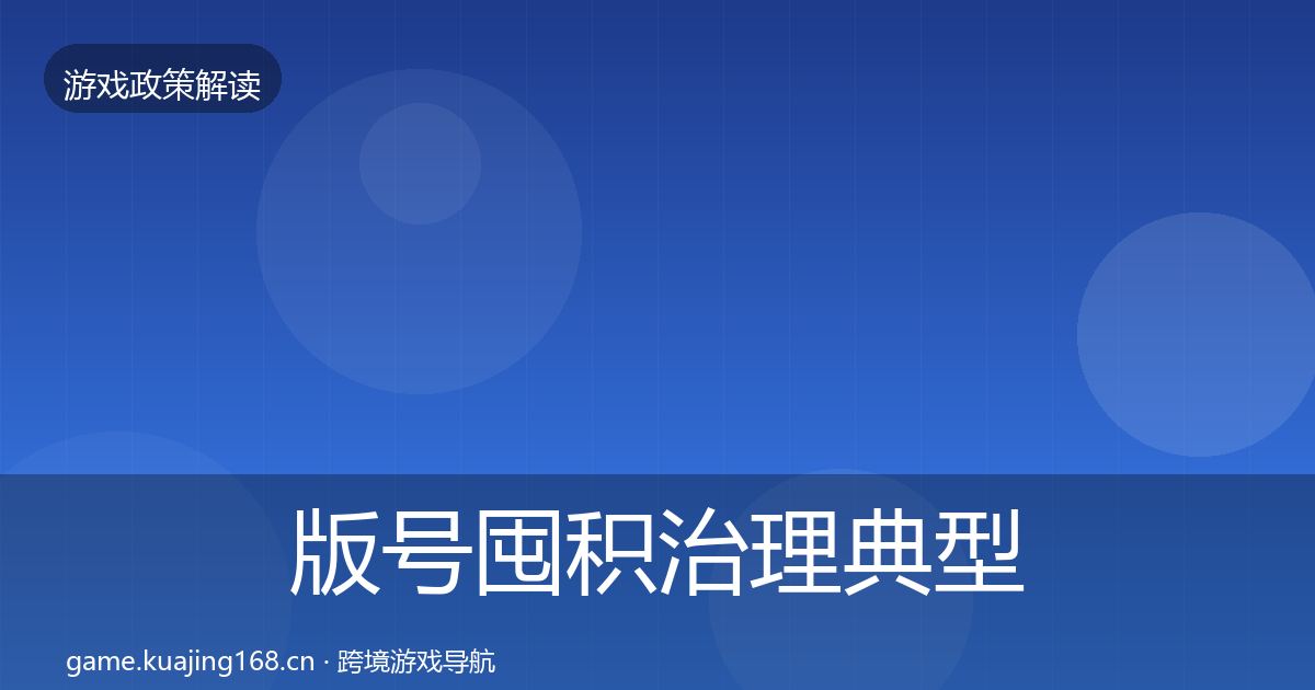 版号囤积治理典型案例解析全指南：实用