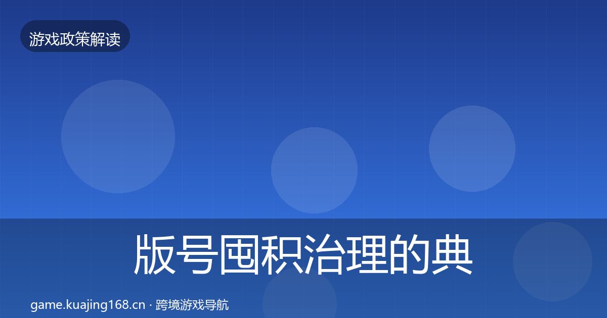 版号囤积治理的典型案例解析（官方）