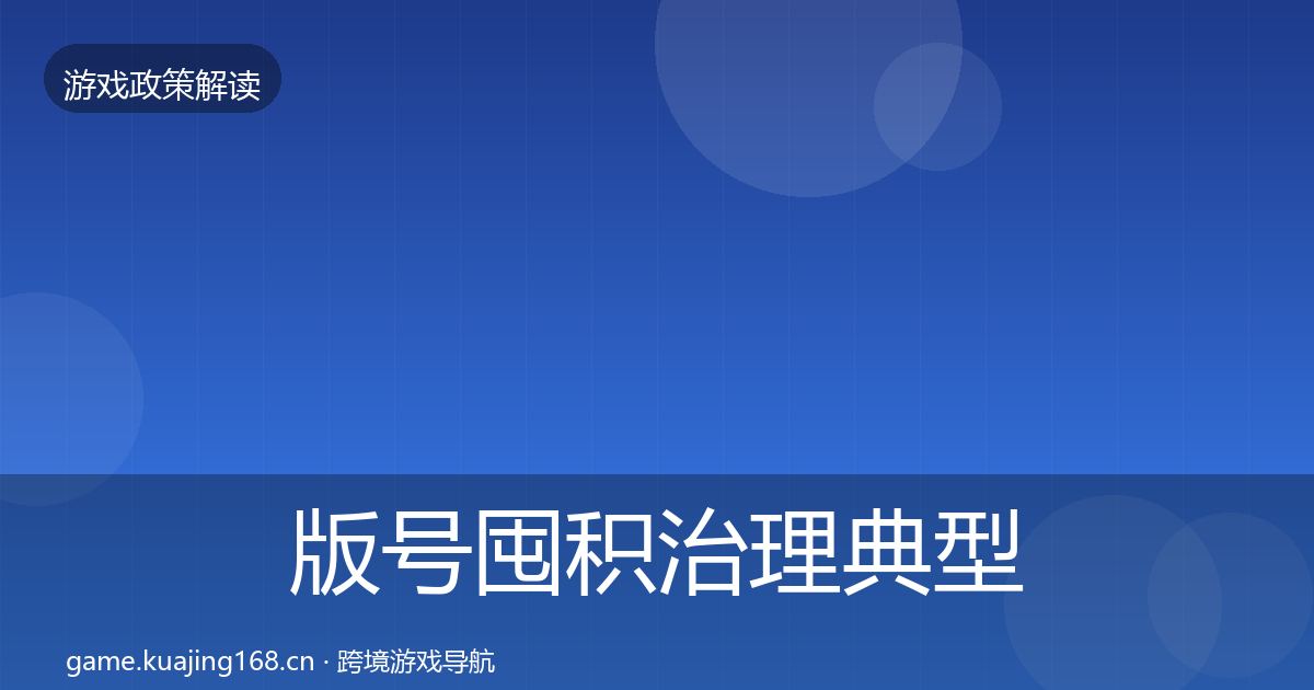 版号囤积治理典型案例解析全指南：官方