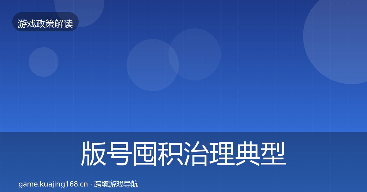 版号囤积治理典型案例解析全指南：一线