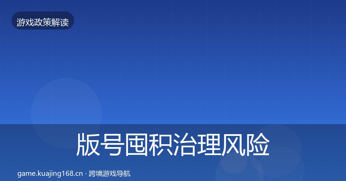 版号囤积治理风险预警清单全指南：2026年