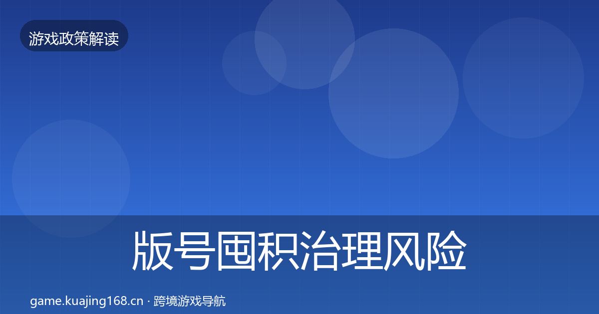 版号囤积治理风险预警清单全指南：2027年