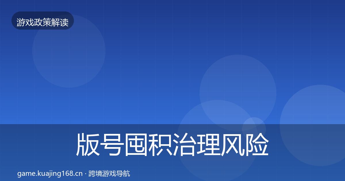 版号囤积治理风险预警清单全指南:全面