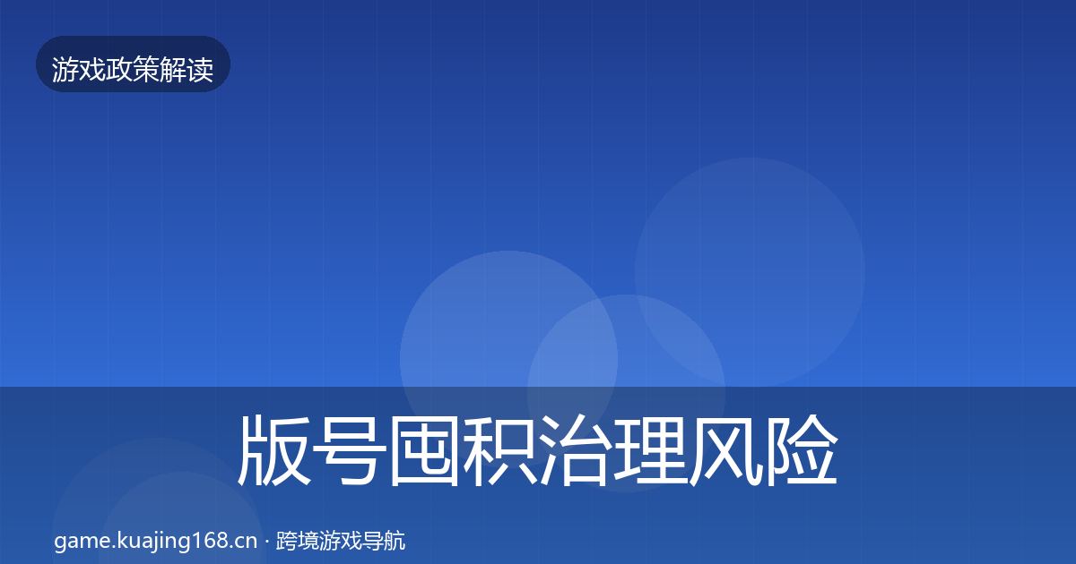 版号囤积治理风险预警清单全指南：深度
