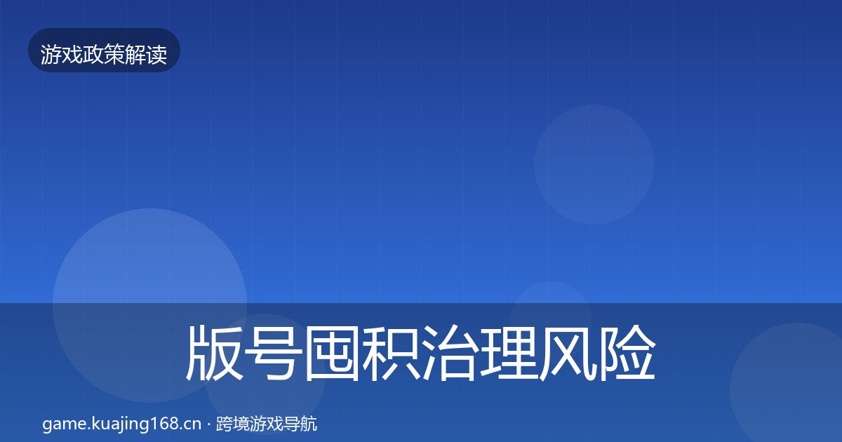 版号囤积治理风险预警清单全指南：实用