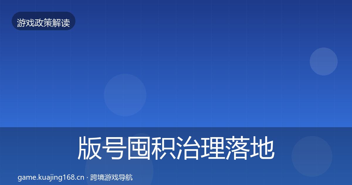 版号囤积治理落地步骤全指南：最新