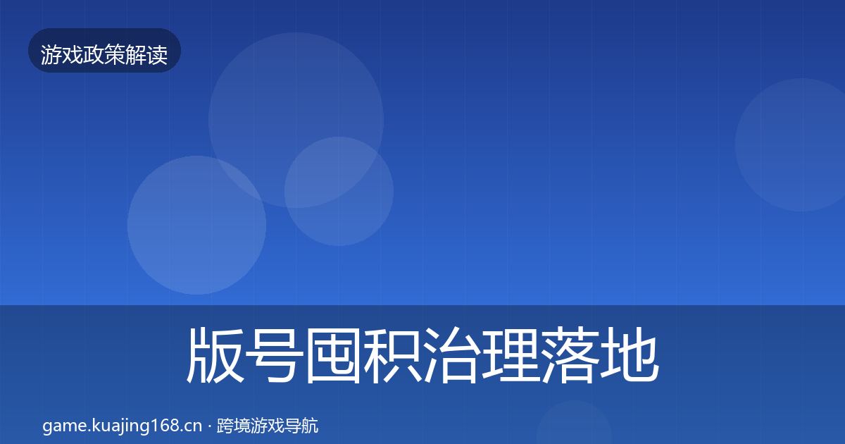 版号囤积治理落地步骤全指南：官方