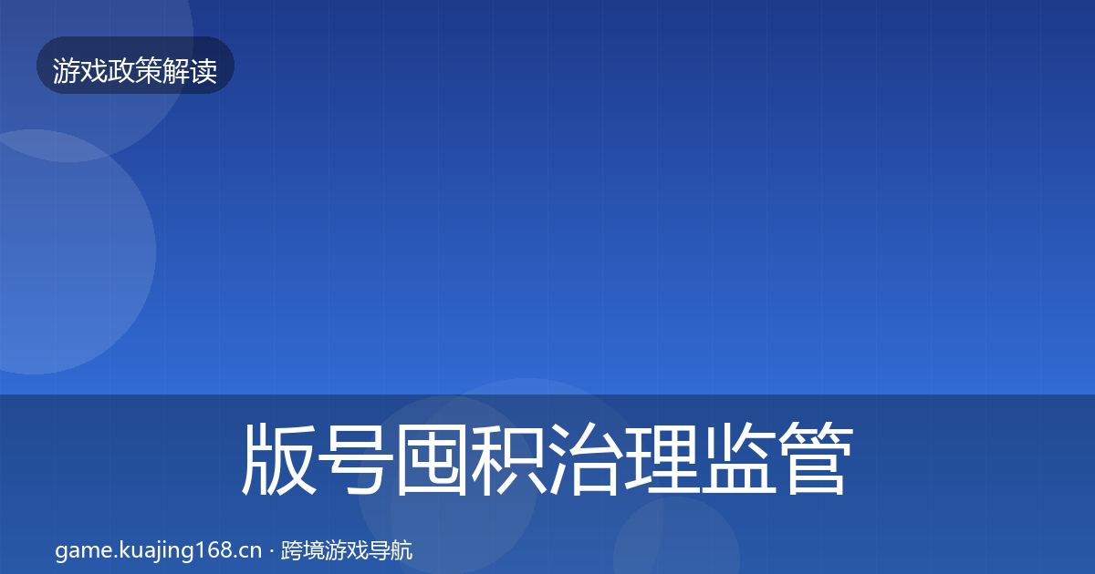 版号囤积治理监管动向全指南：2027年