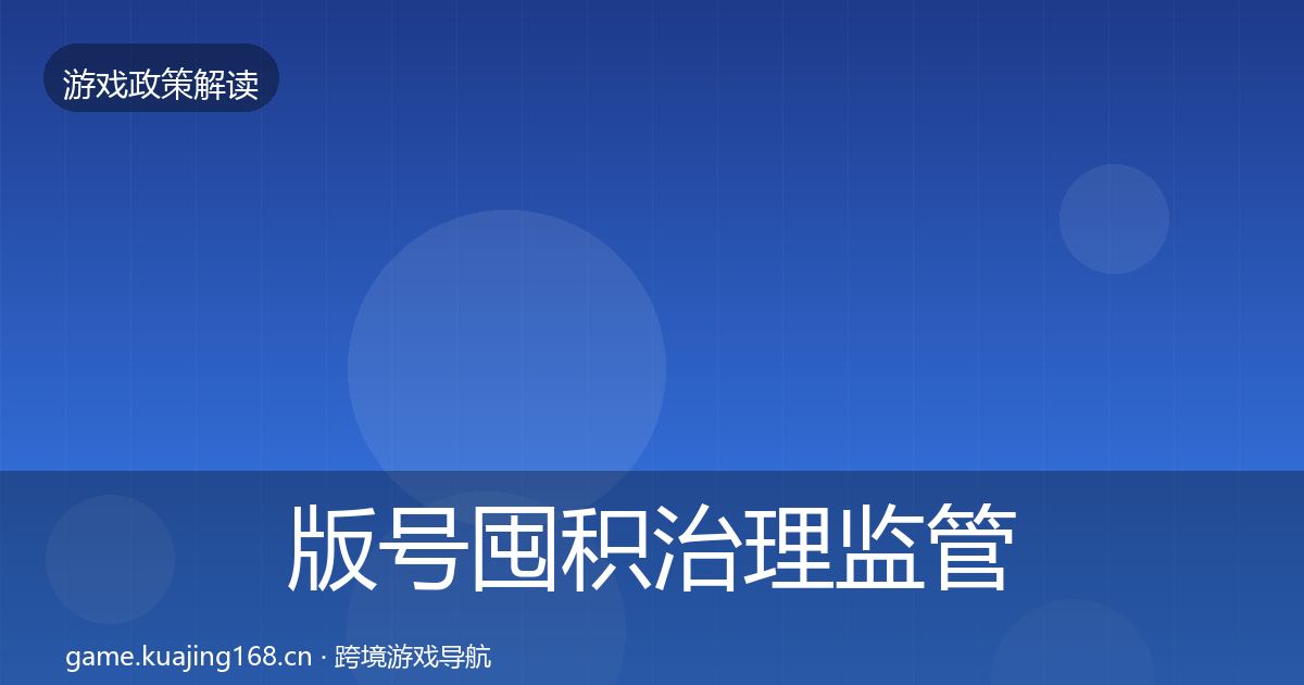 版号囤积治理监管动向全指南：最新
