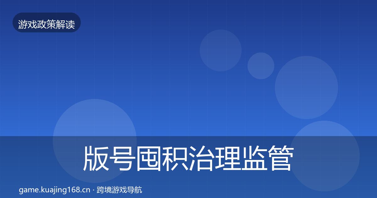 版号囤积治理监管动向全指南：全面
