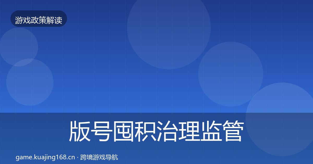 版号囤积治理监管动向全指南：深度