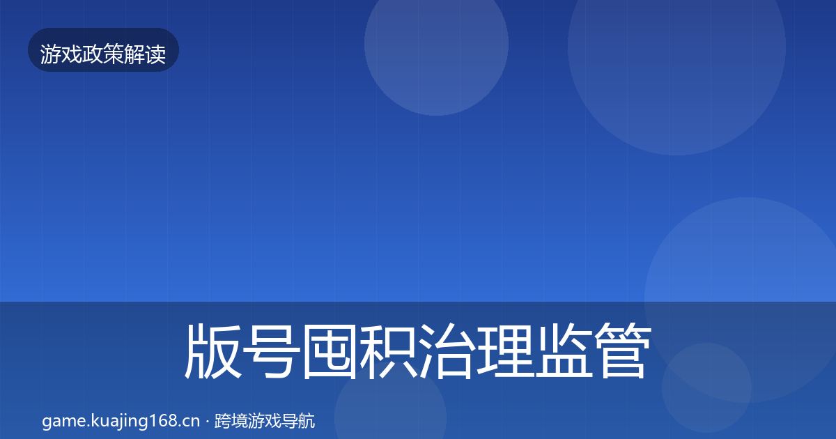 版号囤积治理监管动向全指南：官方