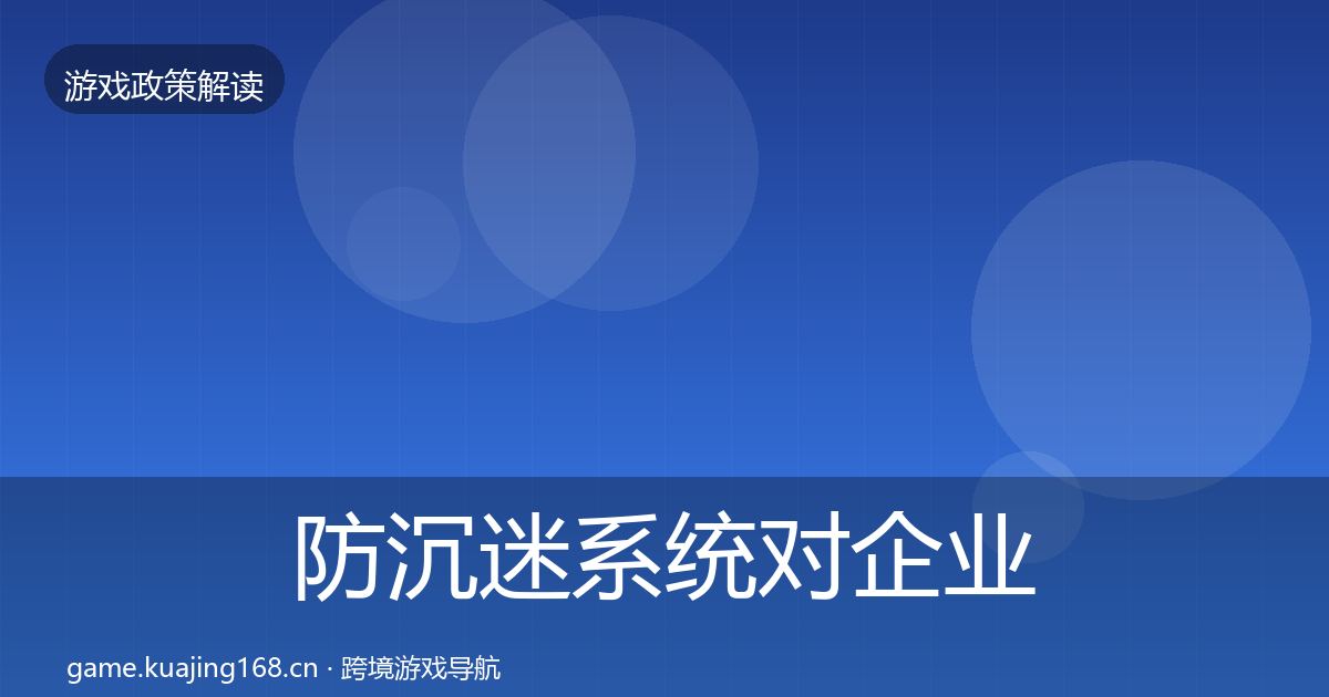 防沉迷系统对企业的影响分析实践指南·第49篇