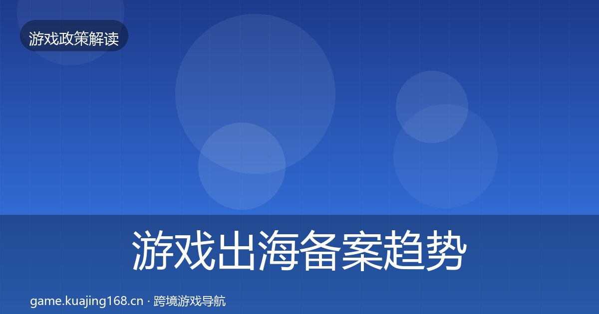 游戏出海备案趋势研判入门到进阶·第56篇