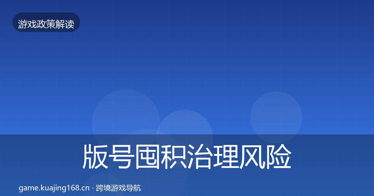 版号囤积治理落地步骤全攻略·第235篇