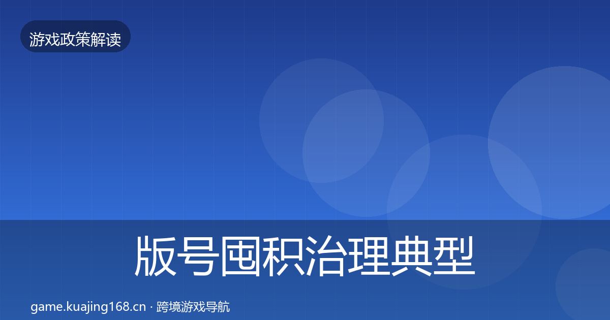 版号囤积治理风险预警清单全攻略·第270篇