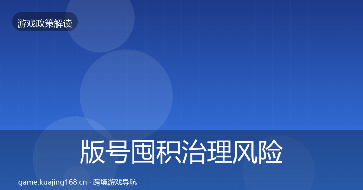 版号囤积治理落地步骤全攻略·第275篇