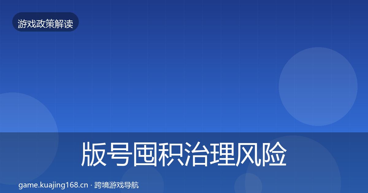 版号囤积治理落地步骤全攻略·第315篇