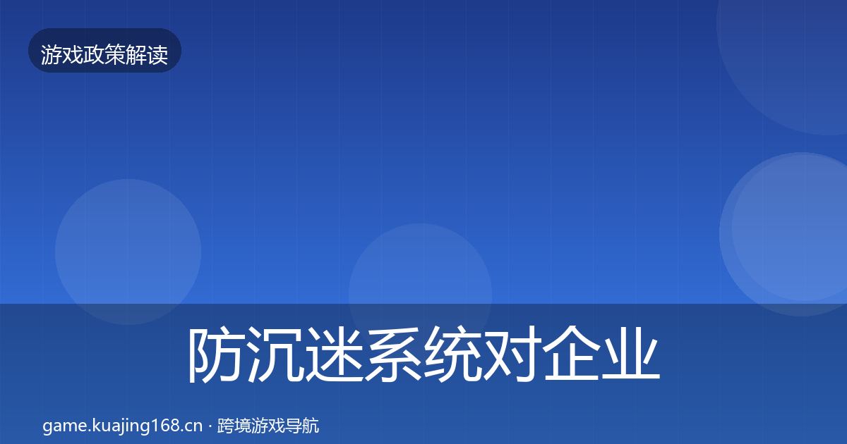 防沉迷系统对企业的影响分析实践指南·第329篇