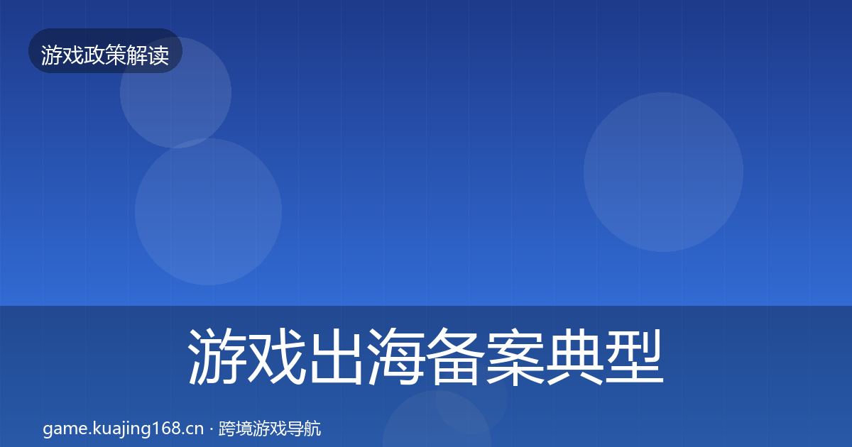 游戏出海备案典型案例解析入门到进阶·第341篇