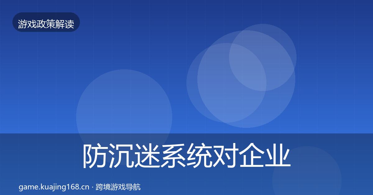 防沉迷系统对企业的影响分析实践指南·第449篇
