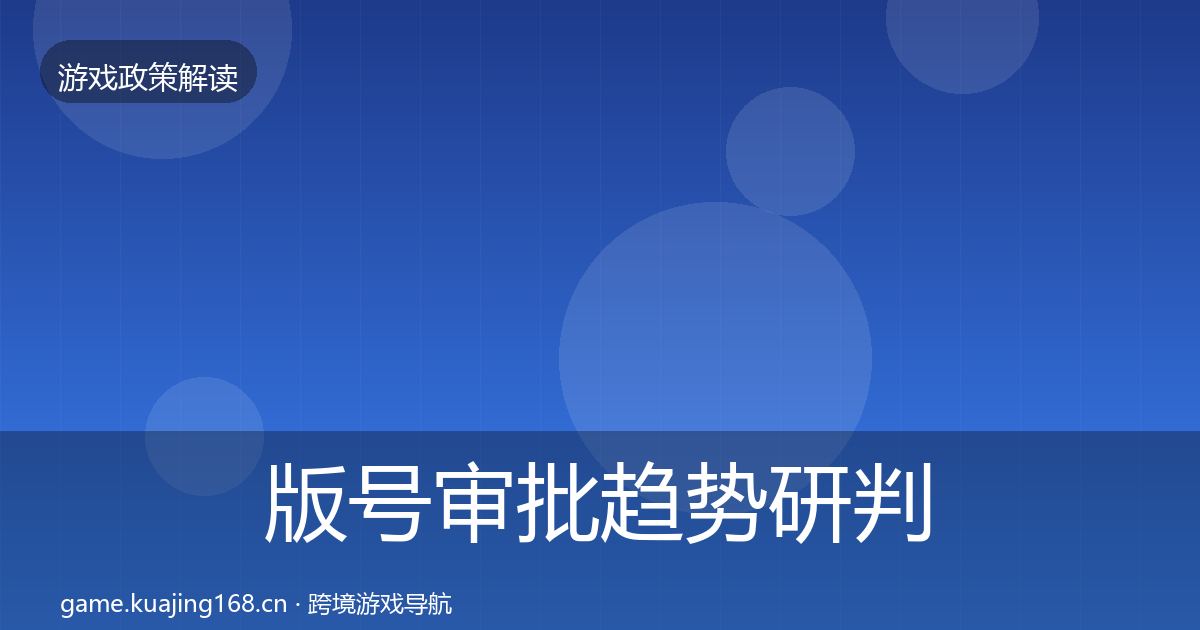 版号审批趋势研判全攻略·第456篇