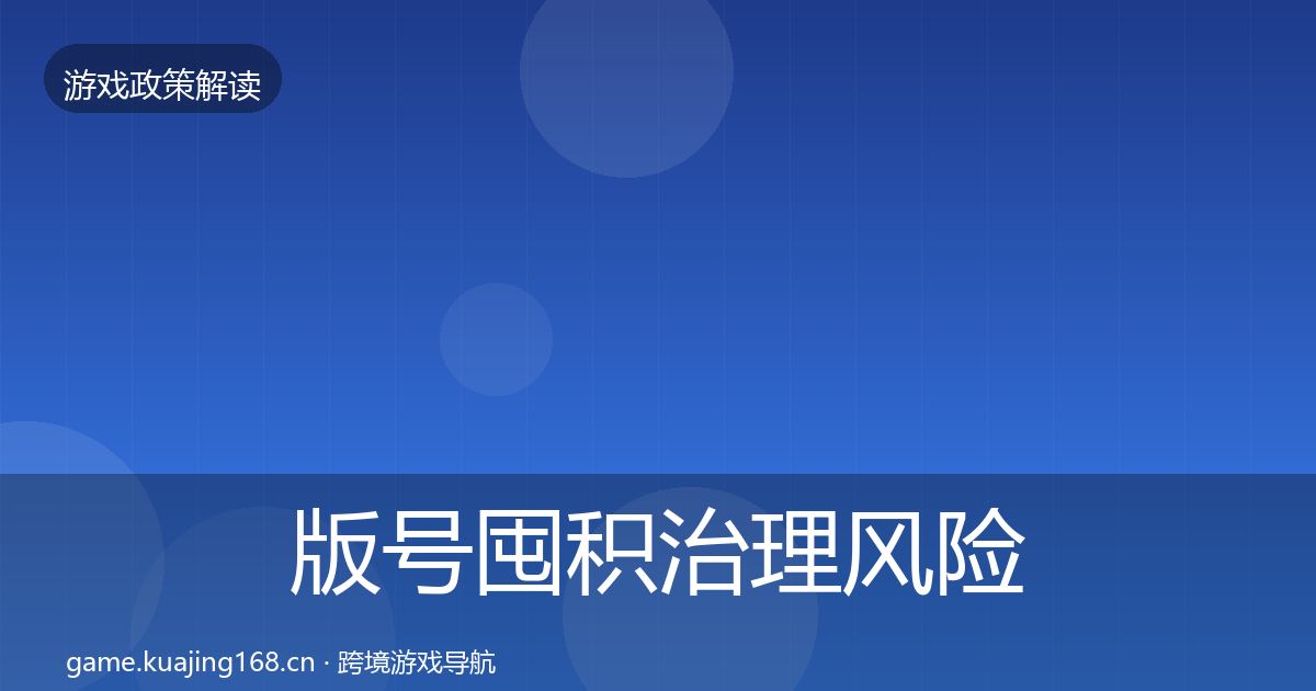 版号囤积治理风险预警清单全攻略·第470篇