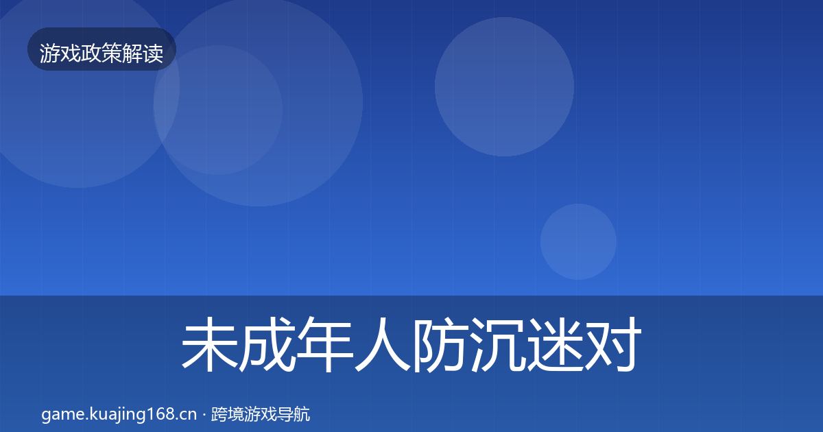 未成年人防沉迷对企业的影响分析实践指南·第486篇