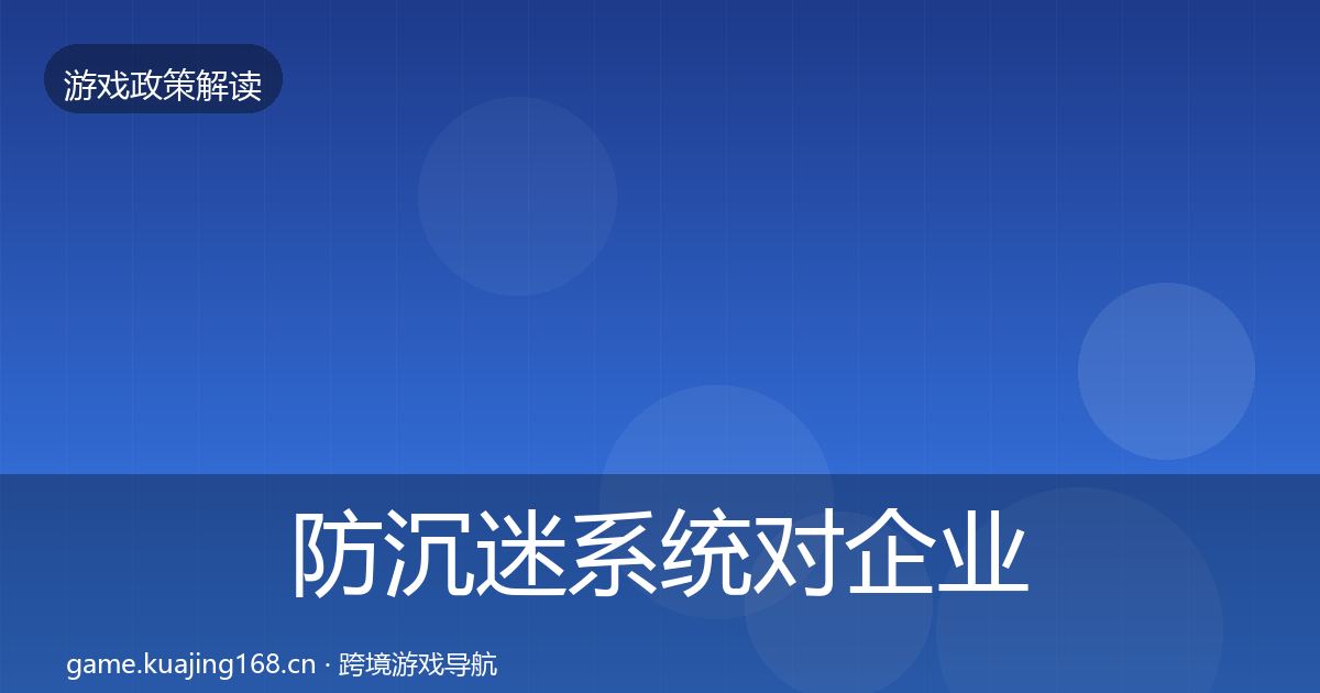 防沉迷系统对企业的影响分析实践指南·第489篇