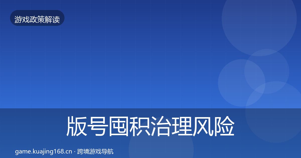版号囤积治理风险预警清单全攻略·第510篇