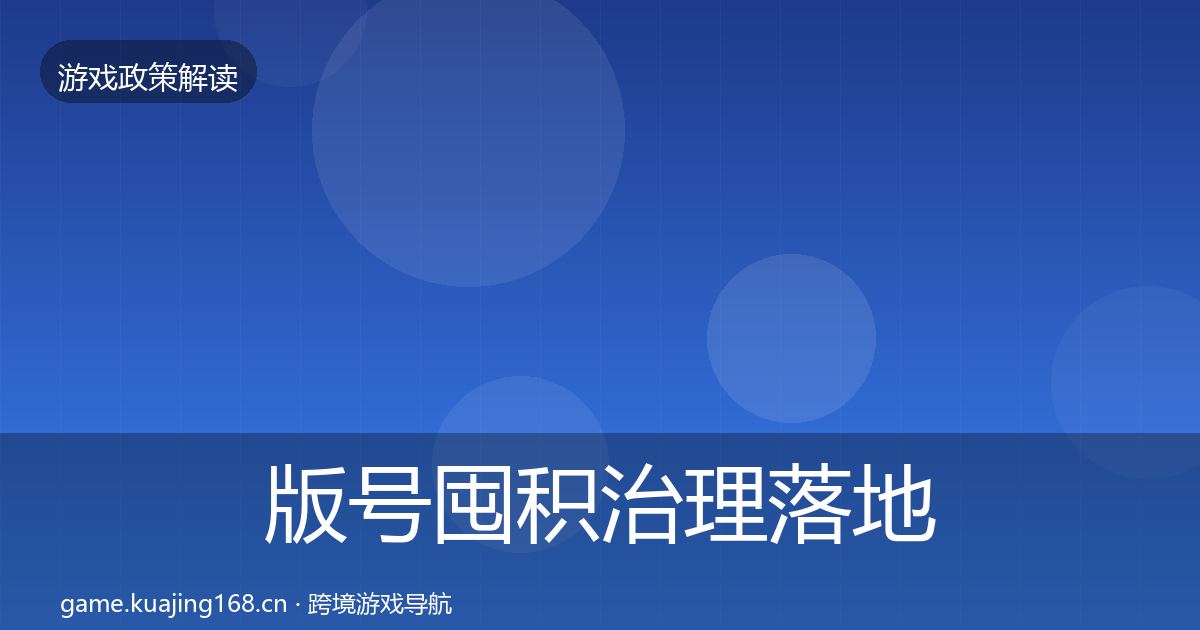 版号囤积治理落地步骤全攻略·第515篇