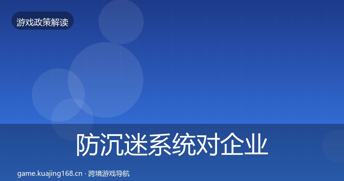 防沉迷系统对企业的影响分析实践指南·第529篇