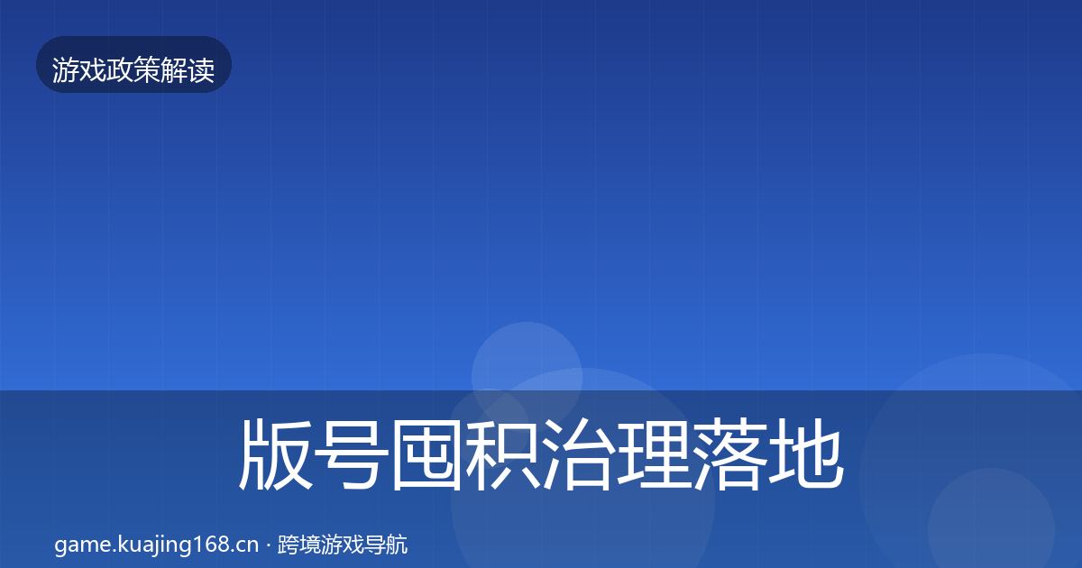 版号囤积治理落地步骤全攻略·第555篇