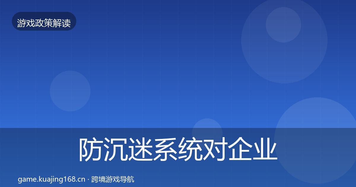 防沉迷系统对企业的影响分析实践指南·第569篇