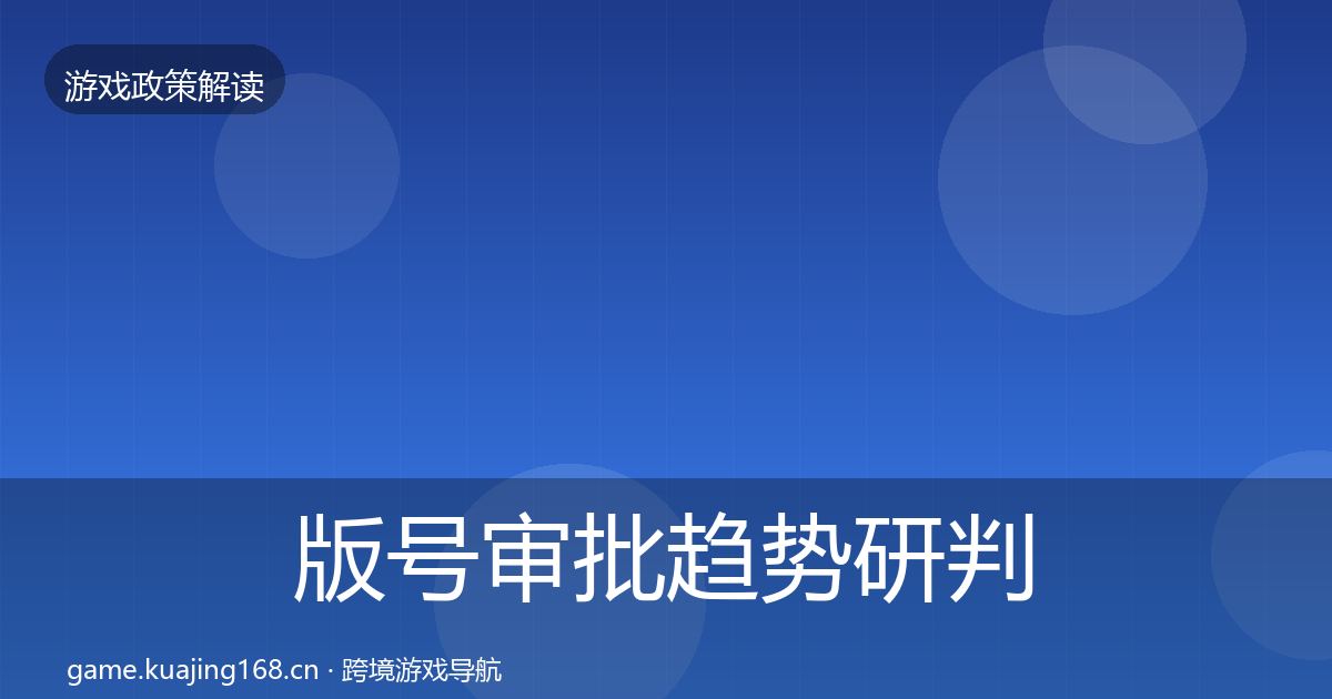 版号审批趋势研判全攻略·第576篇