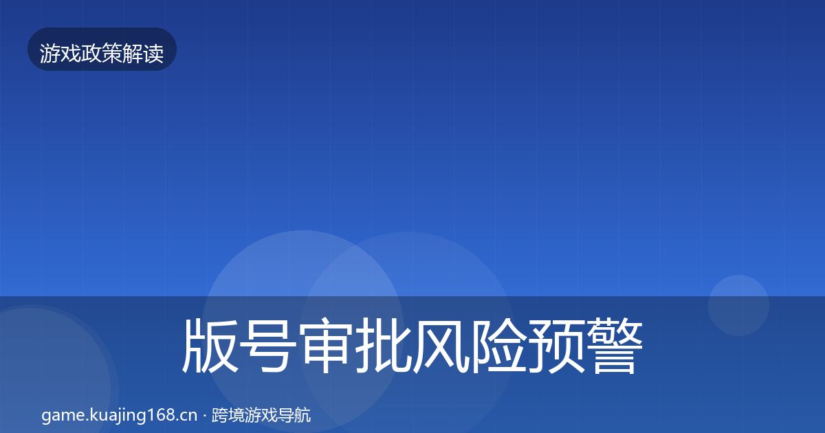 版号审批风险预警清单全攻略·第586篇