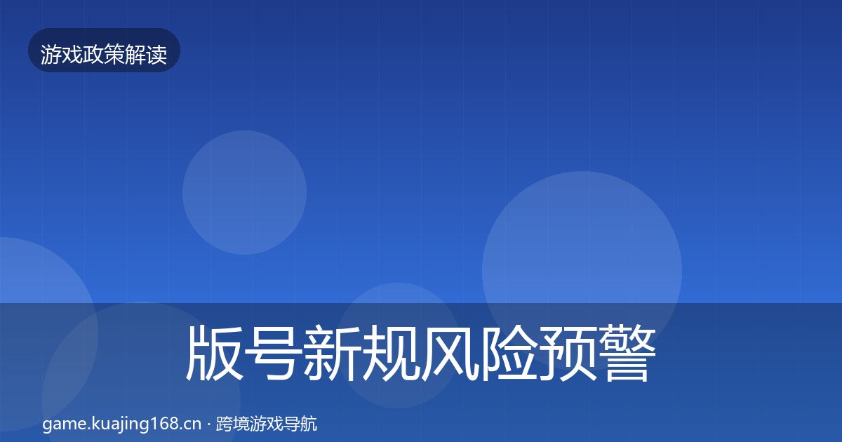 版号新规风险预警清单全攻略·第589篇