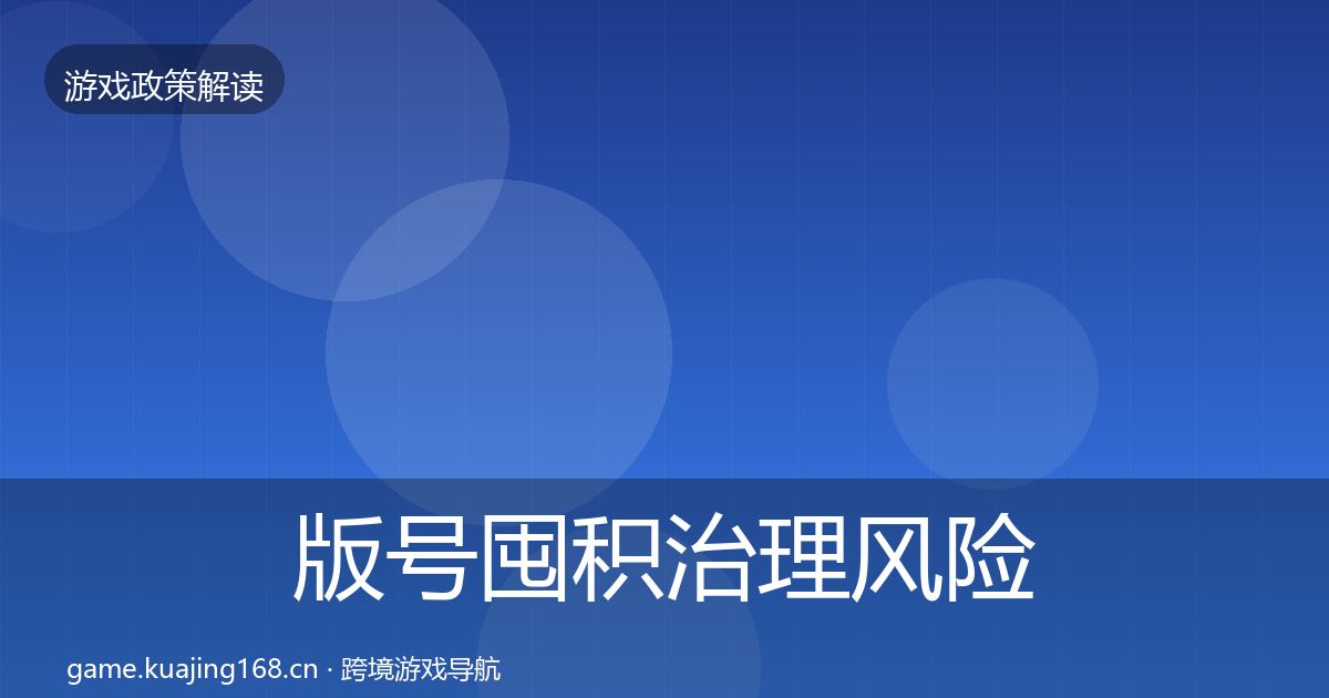 版号囤积治理风险预警清单全攻略·第590篇
