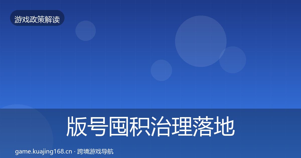 版号囤积治理落地步骤全攻略·第595篇