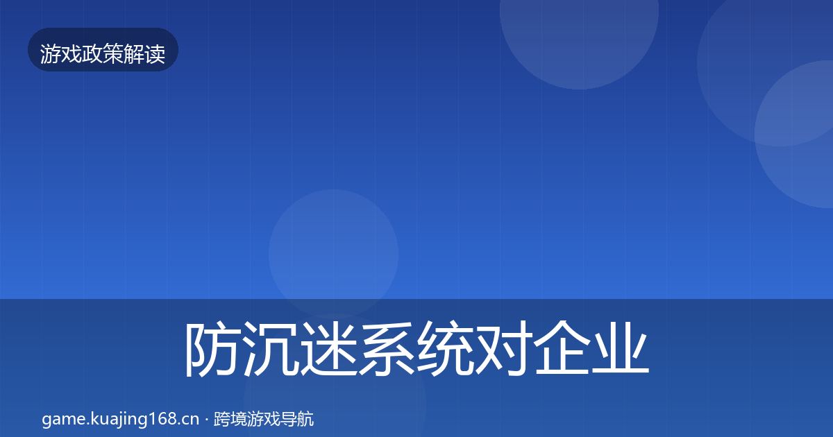 防沉迷系统对企业的影响分析实践指南·第609篇