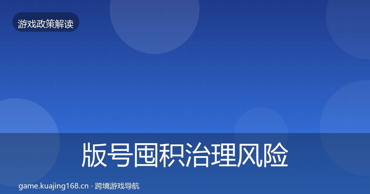 版号囤积治理风险预警清单全攻略·第630篇