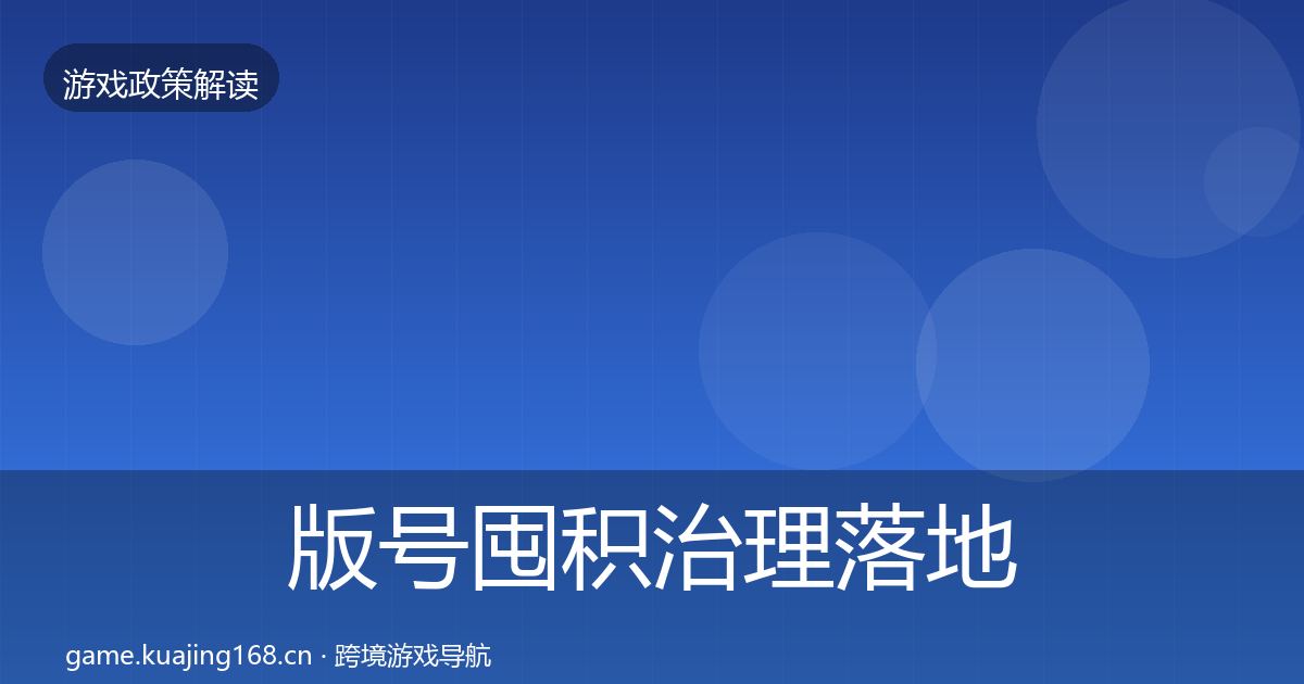 版号囤积治理落地步骤全攻略·第635篇